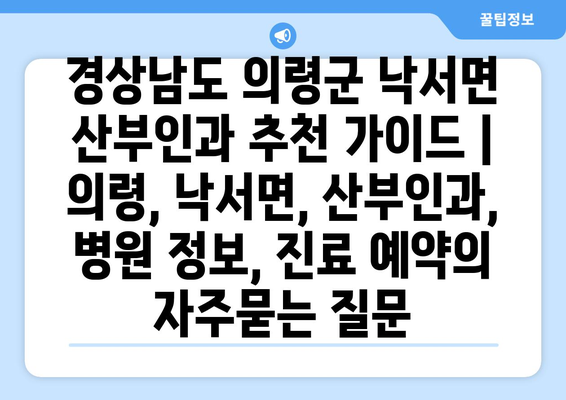 경상남도 의령군 낙서면 산부인과 추천 가이드 | 의령, 낙서면, 산부인과, 병원 정보, 진료 예약