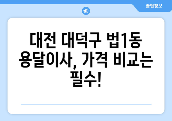 대전 대덕구 법1동 용달이사 전문 업체 비교 가이드 | 저렴하고 안전한 이삿짐센터 찾기