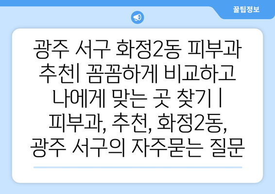 광주 서구 화정2동 피부과 추천| 꼼꼼하게 비교하고 나에게 맞는 곳 찾기 | 피부과, 추천, 화정2동, 광주 서구