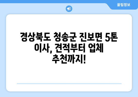 경상북도 청송군 진보면 5톤 이사| 가격 비교 & 업체 추천 | 이삿짐센터, 견적, 5톤 트럭, 이사 비용