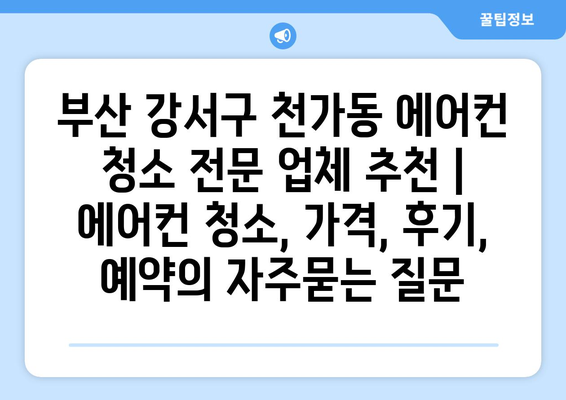 부산 강서구 천가동 에어컨 청소 전문 업체 추천 | 에어컨 청소, 가격, 후기, 예약