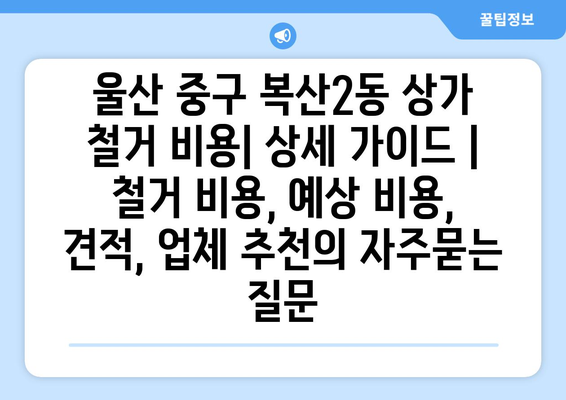 울산 중구 복산2동 상가 철거 비용| 상세 가이드 | 철거 비용, 예상 비용, 견적, 업체 추천