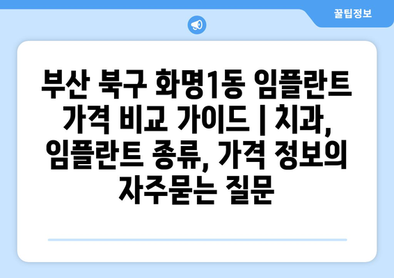 부산 북구 화명1동 임플란트 가격 비교 가이드 | 치과, 임플란트 종류, 가격 정보