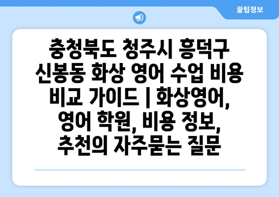 충청북도 청주시 흥덕구 신봉동 화상 영어 수업 비용 비교 가이드 | 화상영어, 영어 학원, 비용 정보, 추천