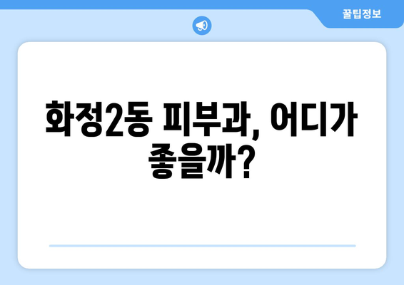 광주 서구 화정2동 피부과 추천| 꼼꼼하게 비교하고 나에게 맞는 곳 찾기 | 피부과, 추천, 화정2동, 광주 서구