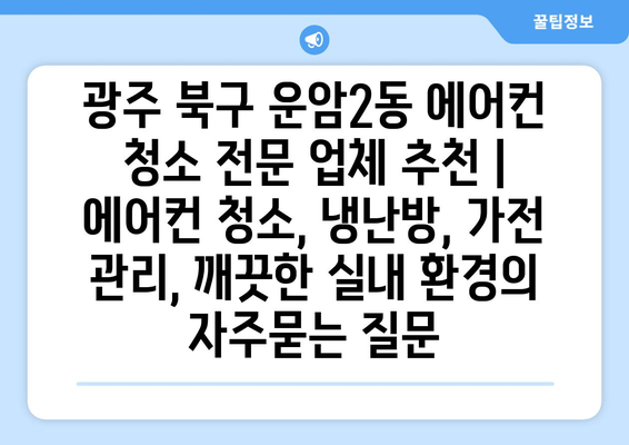 광주 북구 운암2동 에어컨 청소 전문 업체 추천 | 에어컨 청소, 냉난방, 가전 관리, 깨끗한 실내 환경