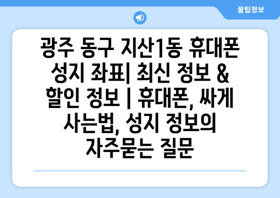 광주 동구 지산1동 휴대폰 성지 좌표| 최신 정보 & 할인 정보 | 휴대폰, 싸게 사는법, 성지 정보