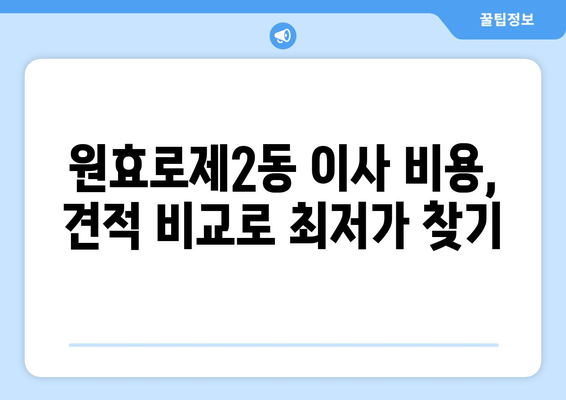 용산구 원효로제2동 포장이사, 믿을 수 있는 업체 추천 및 가격 비교 | 용산구 이사, 포장이사 비용, 이삿짐센터