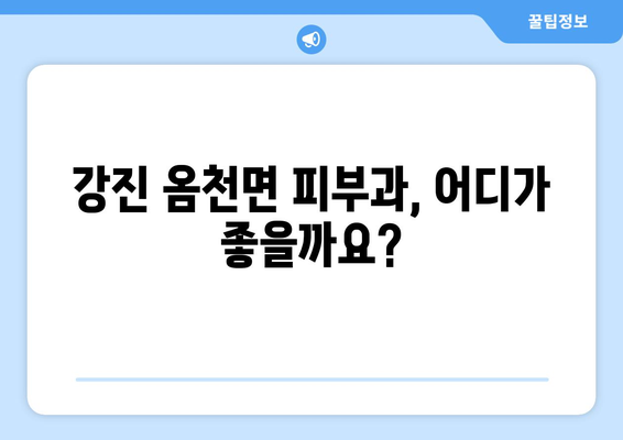 전라남도 강진군 옴천면 피부과 추천| 나에게 딱 맞는 피부과 찾기 | 강진, 옴천, 피부과, 진료, 추천