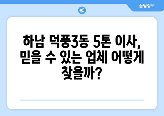 하남시 덕풍3동 5톤 이사, 믿을 수 있는 업체 찾기 | 이사 비용, 업체 추천, 견적 비교