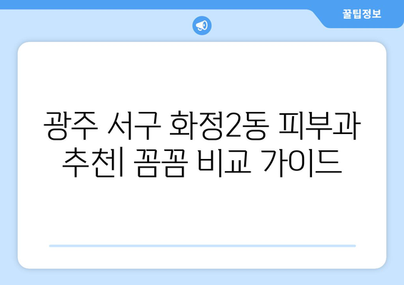 광주 서구 화정2동 피부과 추천| 꼼꼼하게 비교하고 나에게 맞는 곳 찾기 | 피부과, 추천, 화정2동, 광주 서구