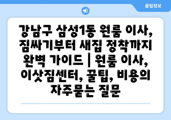 강남구 삼성1동 원룸 이사, 짐싸기부터 새집 정착까지 완벽 가이드 | 원룸 이사, 이삿짐센터, 꿀팁, 비용