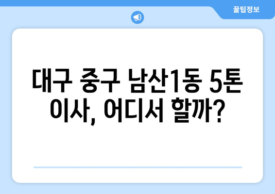 대구 중구 남산1동 5톤 이사짐센터 추천 | 견적 비교, 이삿짐 포장, 서비스 후기