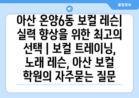 아산 온양6동 보컬 레슨| 실력 향상을 위한 최고의 선택 | 보컬 트레이닝, 노래 레슨, 아산 보컬 학원