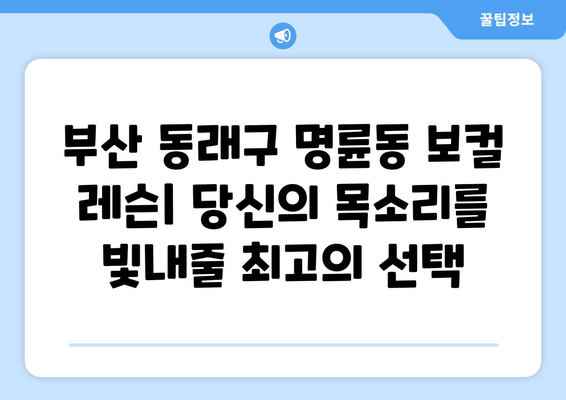 부산 동래구 명륜동 보컬 레슨| 실력 향상을 위한 최고의 선택 | 보컬 트레이닝, 실용음악, 레슨 후기, 전문 강사진