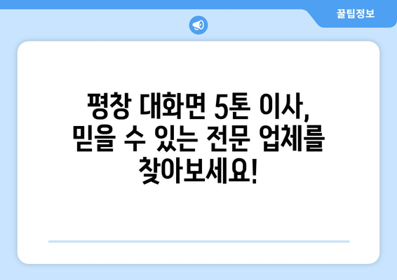 강원도 평창군 대화면 5톤 이사| 전문 업체 추천 & 비용 가이드 | 이삿짐센터, 이사비용, 평창 이사