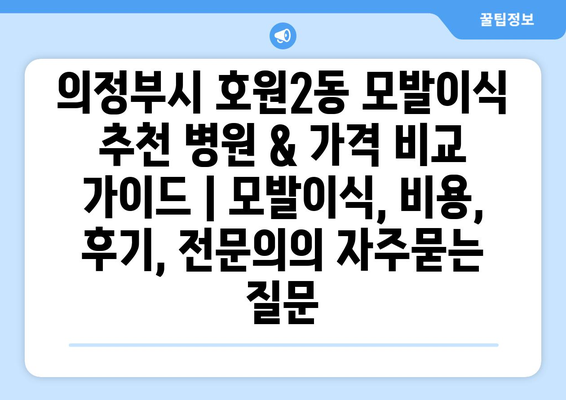 의정부시 호원2동 모발이식 추천 병원 & 가격 비교 가이드 | 모발이식, 비용, 후기, 전문의