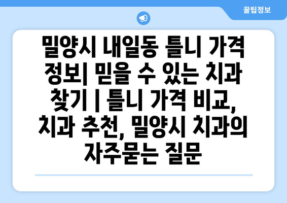 밀양시 내일동 틀니 가격 정보| 믿을 수 있는 치과 찾기 | 틀니 가격 비교, 치과 추천, 밀양시 치과