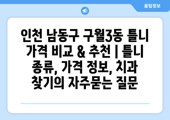 인천 남동구 구월3동 틀니 가격 비교 & 추천 | 틀니 종류, 가격 정보, 치과 찾기