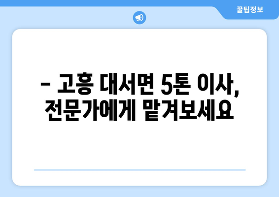 전라남도 고흥군 대서면 5톤 이사|  믿을 수 있는 이삿짐센터 추천 & 가격 비교 | 고흥 이사, 5톤 트럭, 이사짐센터 견적