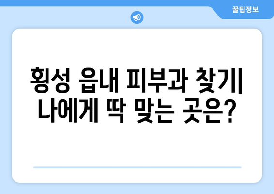 강원도 횡성군 횡성읍 피부과 추천| 꼼꼼한 정보와 후기 | 횡성 피부과, 횡성 읍내 피부과, 피부과 전문의, 피부 관리,