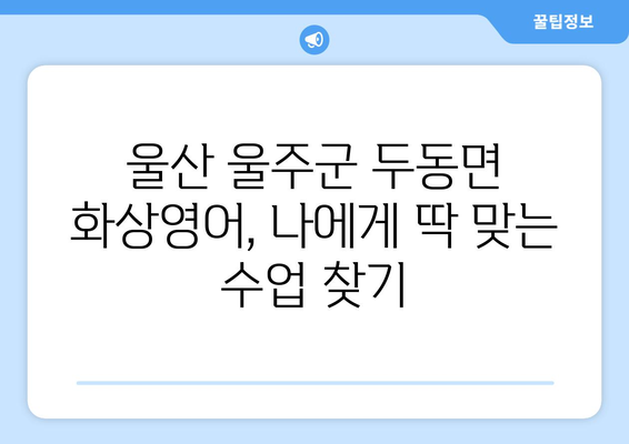 울산 울주군 두동면 화상 영어 비용| 나에게 맞는 수업 찾기 | 화상영어, 비용, 추천, 울산, 울주군, 두동면