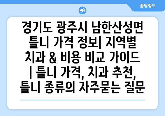 경기도 광주시 남한산성면 틀니 가격 정보| 지역별 치과 & 비용 비교 가이드 | 틀니 가격, 치과 추천, 틀니 종류