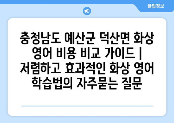 충청남도 예산군 덕산면 화상 영어 비용 비교 가이드 | 저렴하고 효과적인 화상 영어 학습법