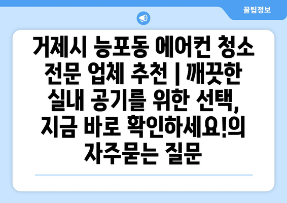 거제시 능포동 에어컨 청소 전문 업체 추천 | 깨끗한 실내 공기를 위한 선택, 지금 바로 확인하세요!