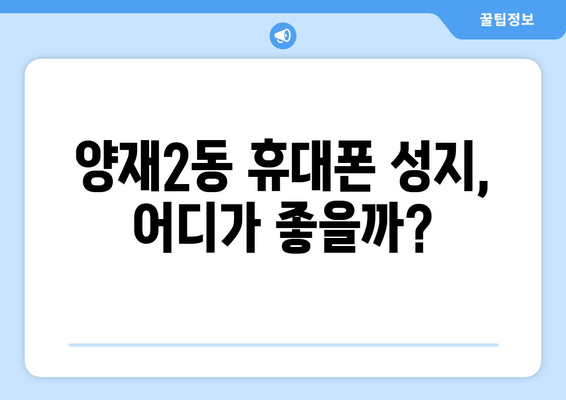 서울 서초구 양재2동 휴대폰 성지 좌표| 최신 가격 정보 & 추천 매장 | 휴대폰, 성지, 싸게 사는 법, 꿀팁