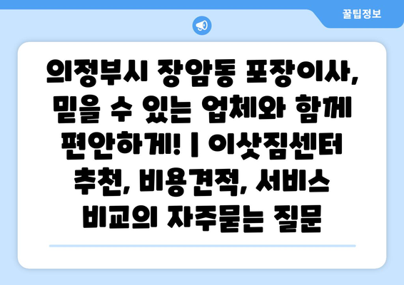 의정부시 장암동 포장이사, 믿을 수 있는 업체와 함께 편안하게! | 이삿짐센터 추천, 비용견적, 서비스 비교