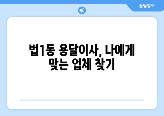 대전 대덕구 법1동 용달이사 전문 업체 비교 가이드 | 저렴하고 안전한 이삿짐센터 찾기