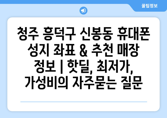 청주 흥덕구 신봉동 휴대폰 성지 좌표 & 추천 매장 정보 | 핫딜, 최저가, 가성비