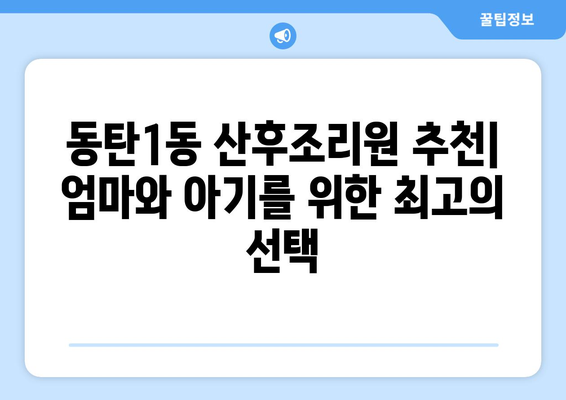 화성시 동탄1동 산후조리원 추천| 엄마와 아기를 위한 최고의 선택 | 동탄 산후조리원, 출산 후 케어, 산후조리 팁
