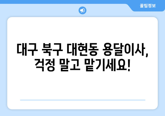 대구 북구 대현동 용달이사 전문 업체 추천 | 저렴하고 안전한 이사, 지금 바로 상담하세요!