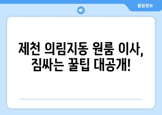 제천 의림지동 원룸 이사, 짐싸기부터 새집 정착까지 완벽 가이드 | 원룸 이사, 이삿짐센터 추천, 비용 계산, 꿀팁