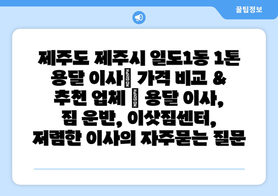 제주도 제주시 일도1동 1톤 용달 이사| 가격 비교 & 추천 업체 | 용달 이사, 짐 운반, 이삿짐센터, 저렴한 이사