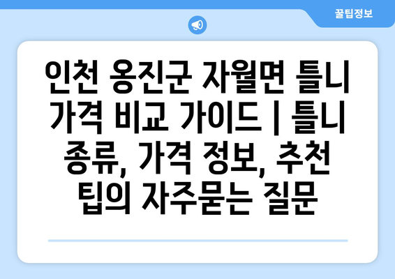 인천 옹진군 자월면 틀니 가격 비교 가이드 | 틀니 종류, 가격 정보, 추천 팁