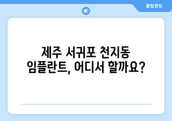 제주도 서귀포시 천지동 임플란트 가격 비교 가이드 | 치과, 임플란트 종류, 비용, 후기