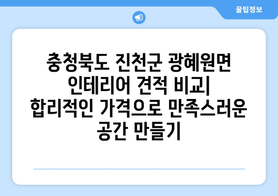 충청북도 진천군 광혜원면 인테리어 견적 비교| 합리적인 가격으로 만족스러운 공간 만들기 | 인테리어 견적, 비교 견적, 가격 정보