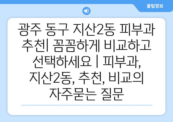 광주 동구 지산2동 피부과 추천| 꼼꼼하게 비교하고 선택하세요 | 피부과, 지산2동, 추천, 비교