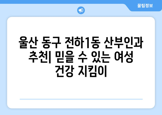 울산 동구 전하1동 산부인과 추천| 믿을 수 있는 여성 건강 지킴이 | 산부인과, 여성 건강, 진료, 추천, 울산