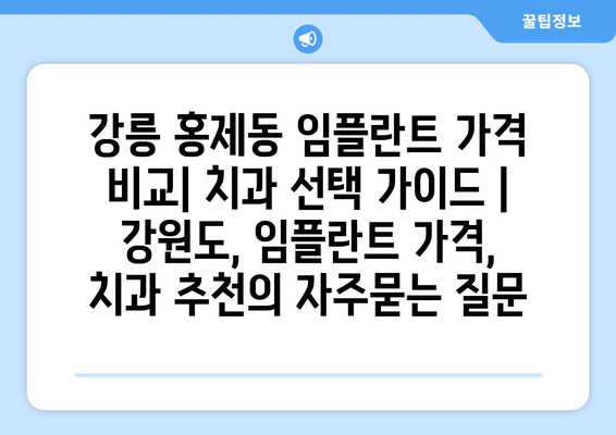 강릉 홍제동 임플란트 가격 비교| 치과 선택 가이드 | 강원도, 임플란트 가격, 치과 추천