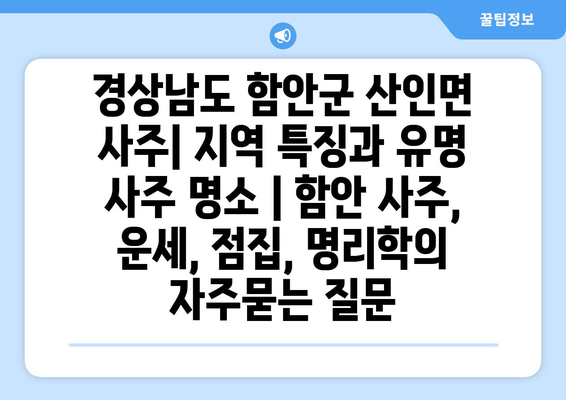 경상남도 함안군 산인면 사주| 지역 특징과 유명 사주 명소 | 함안 사주, 운세, 점집, 명리학