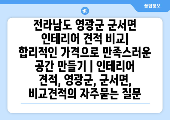 전라남도 영광군 군서면 인테리어 견적 비교| 합리적인 가격으로 만족스러운 공간 만들기 | 인테리어 견적, 영광군, 군서면, 비교견적