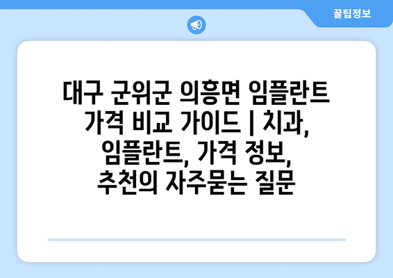 대구 군위군 의흥면 임플란트 가격 비교 가이드 | 치과, 임플란트, 가격 정보, 추천