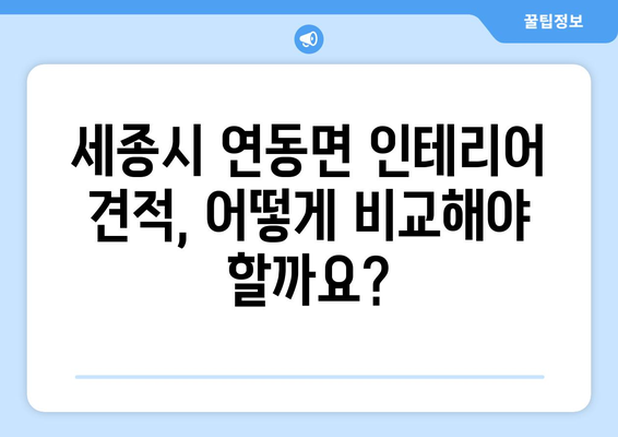 세종시 연동면 인테리어 견적 비교 가이드| 합리적인 선택을 위한 팁 | 세종특별자치시, 인테리어 견적, 비교, 가이드, 팁