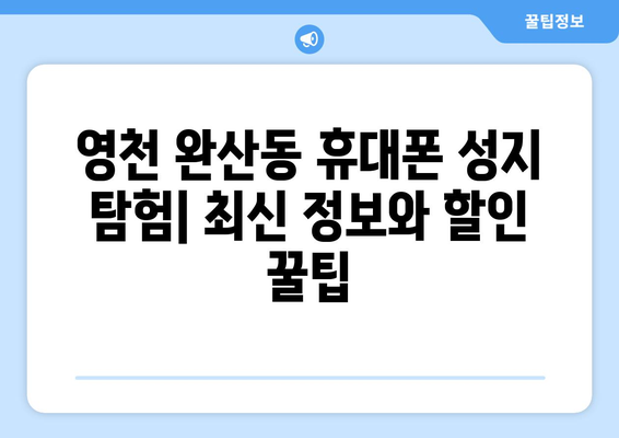 영천 완산동 휴대폰 성지 좌표| 최신 정보 & 할인 꿀팁 | 영천, 완산동, 휴대폰, 성지, 좌표, 할인