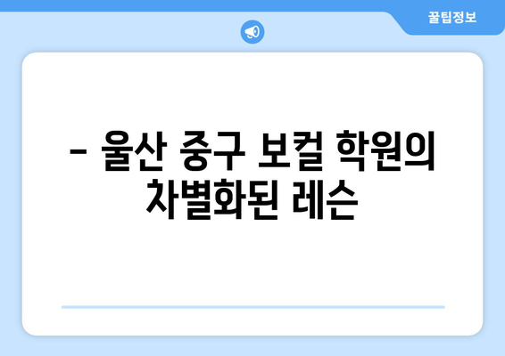 울산 중구 약사동 보컬 레슨| 실력 향상을 위한 최고의 선택 | 보컬 트레이닝, 1|1 레슨, 노래 레슨, 울산 보컬 학원