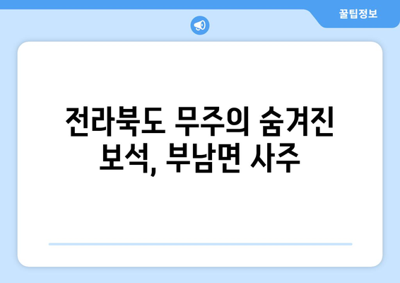 전라북도 무주군 부남면 사주| 역사와 문화를 만나다 | 무주, 부남면, 사주, 역사, 문화, 관광